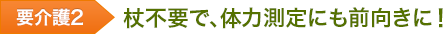 要介護2 杖不要で、体力測定にも前向きに!