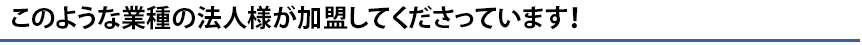 このような業種の法人様が活躍しています！