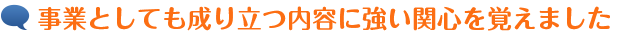 事業としても成り立つ内容に強い関心を覚えました