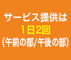 サービス提供は1日2回（午前の部/午後の部）