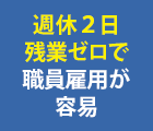 土日休み残業ゼロで職員雇用が容易