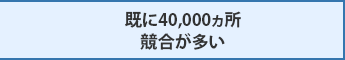 既に40,000カ所 競合が多い