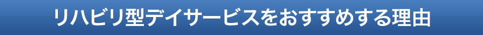 リハビリ型デイサービスをおすすめする理由