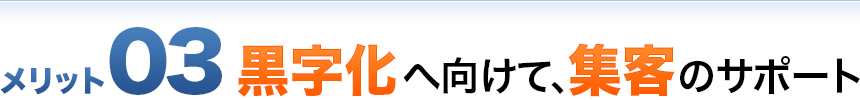 メリット03 黒字化へ向けて、集客のサポート