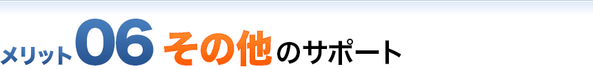 メリット06 その他のサポート