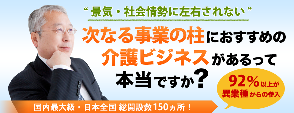 異業種からの成功事例多数　業界未経験者におすすめの介護ビジネスがあるって本当ですか？　95％以上が異業種からの参入